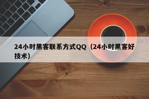 24小时黑客联系方式QQ（24小时黑客好技术）